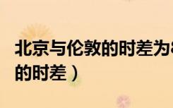 北京与伦敦的时差为8小时 例如（北京与伦敦的时差）