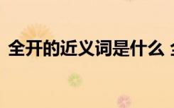 全开的近义词是什么 全开的词语意思和造句