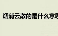 烟消云散的是什么意思 烟消云散是褒义词吗