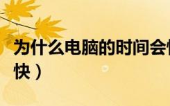 为什么电脑的时间会慢（为什么电脑时间总是快）