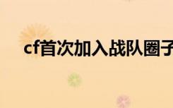 cf首次加入战队圈子主页（cf战队加入）