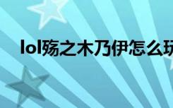 lol殇之木乃伊怎么玩（殇之木乃伊皮肤）
