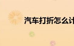 汽车打折怎么计算（汽车打折）