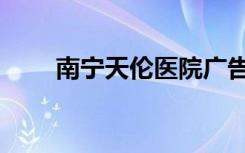 南宁天伦医院广告（南宁天伦医院）