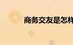 商务交友是怎样的（商务交友）
