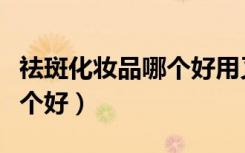 祛斑化妆品哪个好用又便宜呢（祛斑化妆品哪个好）