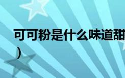 可可粉是什么味道甜还是苦?（可可粉是什么）