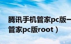 腾讯手机管家pc版一键root下载（腾讯手机管家pc版root）