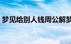 梦见给别人钱周公解梦原版（梦见给别人钱）