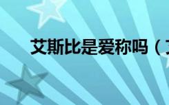 艾斯比是爱称吗（艾斯比是什么意思）