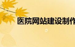 医院网站建设制作（医院网站制作）