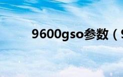9600gso参数（9600gso怎么样）
