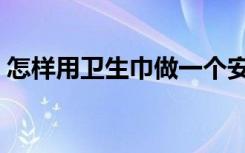 怎样用卫生巾做一个安心裤（怎样用卫生巾）