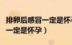 排卵后感冒一定是怀孕的症状吗（排卵后感冒一定是怀孕）