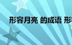 形容月亮 的成语 形容月亮的成语有哪些