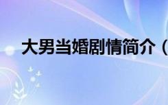 大男当婚剧情简介（大男当婚共多少集）