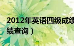 2012年英语四级成绩查询（2012年四六级成绩查询）