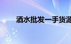 酒水批发一手货源市场（酒水批发）
