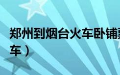 郑州到烟台火车卧铺票价查询（郑州到烟台火车）