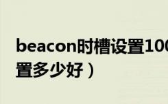 beacon时槽设置1000好吗（beacon时槽设置多少好）