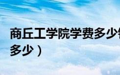 商丘工学院学费多少钱一年（商丘工学院学费多少）