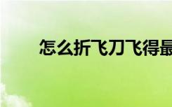 怎么折飞刀飞得最远（怎么折飞刀）