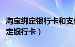 淘宝绑定银行卡和支付宝有没有关联（淘宝绑定银行卡）