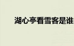 湖心亭看雪客是谁 湖心亭看雪客作者