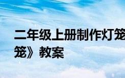 二年级上册制作灯笼 二年级语文上册《做灯笼》教案
