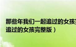 那些年我们一起追过的女孩完整版几分钟（那些年我们一起追过的女孩完整版）
