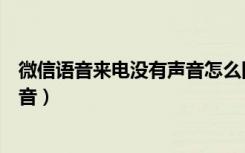 微信语音来电没有声音怎么回事设置正常（微信语音没有声音）
