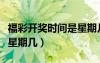 福彩开奖时间是星期几几点（福彩开奖时间是星期几）