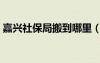 嘉兴社保局搬到哪里（嘉兴社保局几点下班）