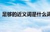 足够的近义词是什么词 足够的近义词是什么
