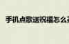 手机点歌送祝福怎么弄（手机点歌送祝福）