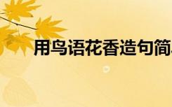 用鸟语花香造句简单 用鸟语花香造句