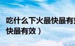 吃什么下火最快最有效牙齿痛（吃什么下火最快最有效）
