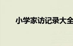 小学家访记录大全1 小学家访记录表