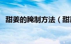 甜姜的腌制方法（甜蒜的腌制方法和比例）