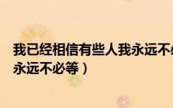 我已经相信有些人我永远不必等啥歌（我已经相信有些人我永远不必等）