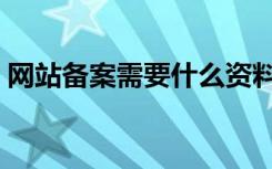 网站备案需要什么资料（网站备案需要什么）