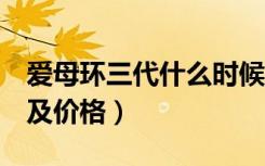 爱母环三代什么时候上市的（爱母环3代图片及价格）