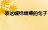 表达缠绵缱绻的句子 缱绻缠绵的个性签名