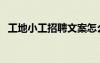 工地小工招聘文案怎么写（工地小工招聘）