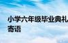 小学六年级毕业典礼校长寄语发言 毕业典礼寄语
