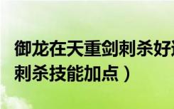 御龙在天重剑刺杀好还是影遁（御龙在天重剑刺杀技能加点）