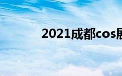 2021成都cos展（成都cos展）