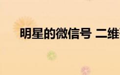 明星的微信号 二维码（明星的微信号）