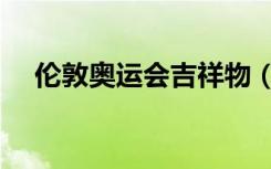 伦敦奥运会吉祥物（英国奥运会吉祥物）