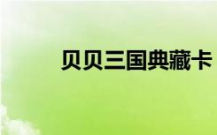 贝贝三国典藏卡（三国贝贝外挂）
